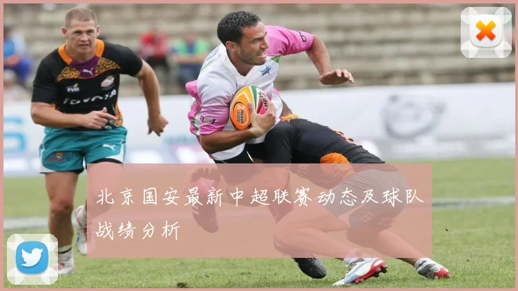 北京国安最新中超联赛动态及球队战绩分析