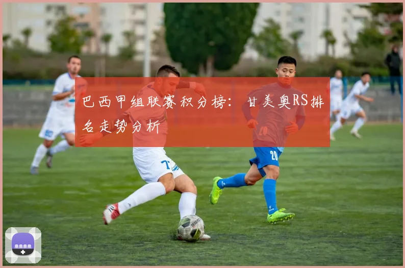 巴西甲组联赛积分榜：甘美奥RS排名走势分析