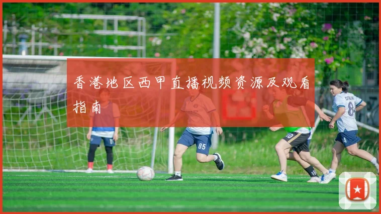 香港地区西甲直播视频资源及观看指南