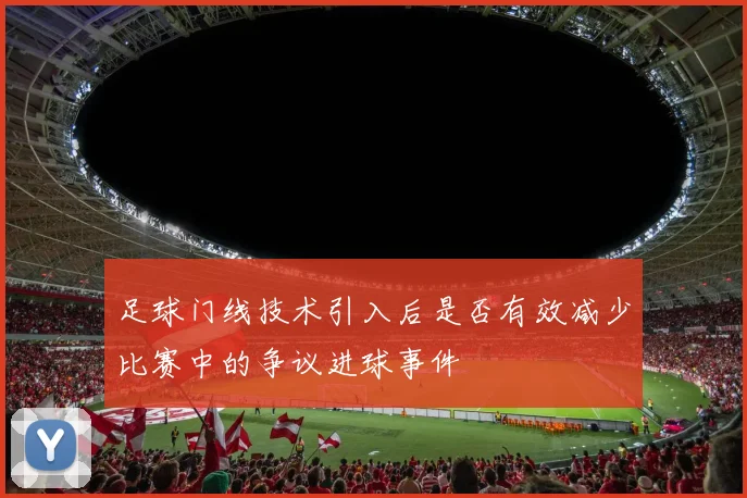 足球门线技术引入后是否有效减少比赛中的争议进球事件