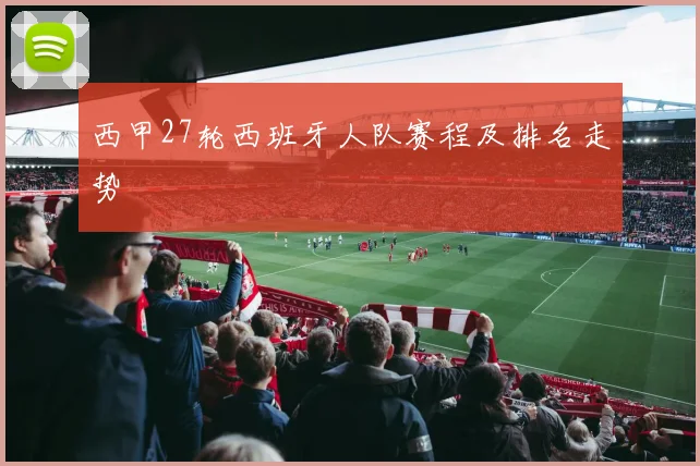 西甲27轮西班牙人队赛程及排名走势