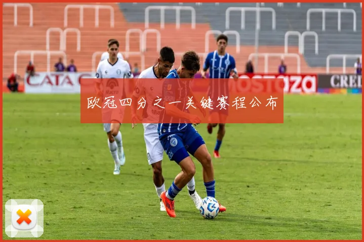 欧冠四分之一关键赛程公布