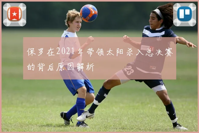 保罗在2021年带领太阳杀入总决赛的背后原因解析